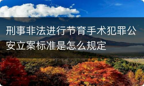 刑事非法进行节育手术犯罪公安立案标准是怎么规定