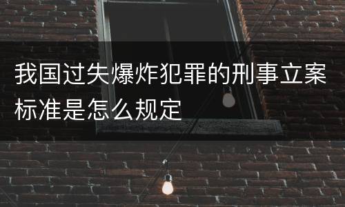 我国过失爆炸犯罪的刑事立案标准是怎么规定