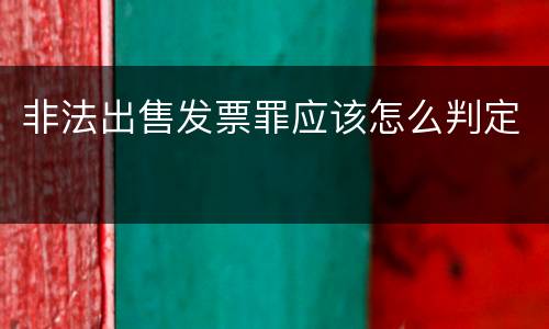 非法出售发票罪应该怎么判定