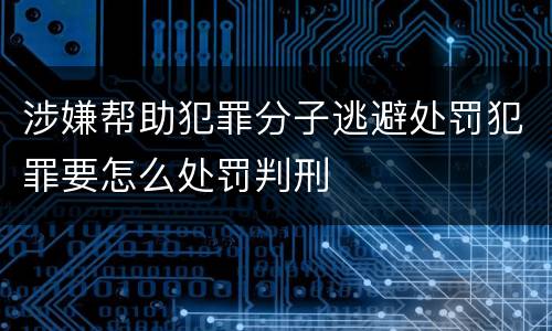 涉嫌帮助犯罪分子逃避处罚犯罪要怎么处罚判刑