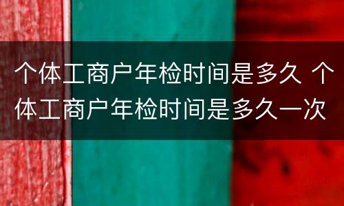 个体工商户年检时间是多久 个体工商户年检时间是多久一次