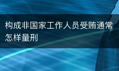 构成非国家工作人员受贿通常怎样量刑