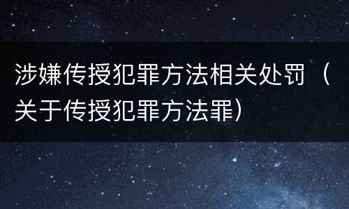 涉嫌传授犯罪方法相关处罚（关于传授犯罪方法罪）