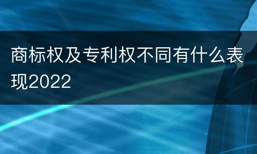 商标权及专利权不同有什么表现2022