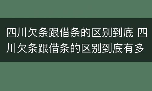 四川欠条跟借条的区别到底 四川欠条跟借条的区别到底有多少