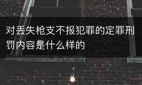 对丢失枪支不报犯罪的定罪刑罚内容是什么样的