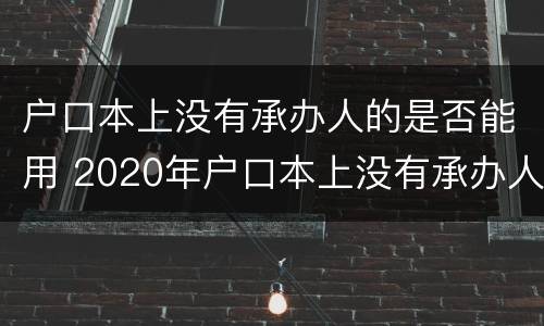 户口本上没有承办人的是否能用 2020年户口本上没有承办人