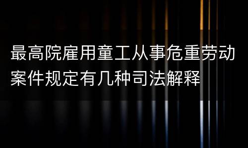 最高院雇用童工从事危重劳动案件规定有几种司法解释