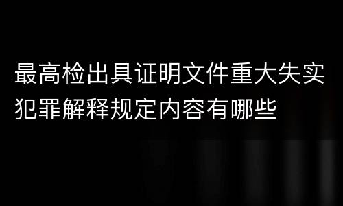 最高检出具证明文件重大失实犯罪解释规定内容有哪些