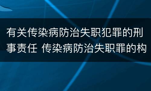 有关传染病防治失职犯罪的刑事责任 传染病防治失职罪的构成要件