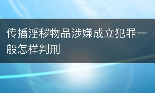 传播淫秽物品涉嫌成立犯罪一般怎样判刑