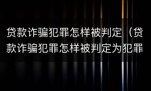 贷款诈骗犯罪怎样被判定（贷款诈骗犯罪怎样被判定为犯罪）