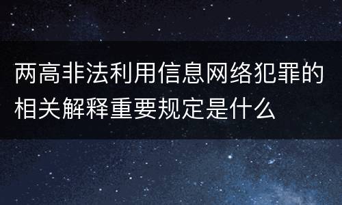 两高非法利用信息网络犯罪的相关解释重要规定是什么