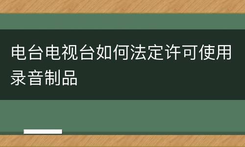 电台电视台如何法定许可使用录音制品