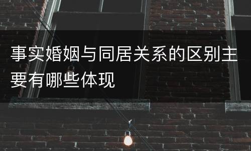 事实婚姻与同居关系的区别主要有哪些体现