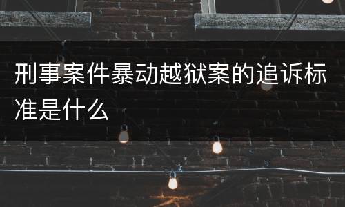 刑事案件暴动越狱案的追诉标准是什么