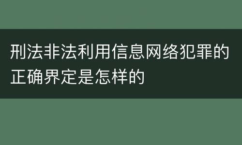 刑法非法利用信息网络犯罪的正确界定是怎样的