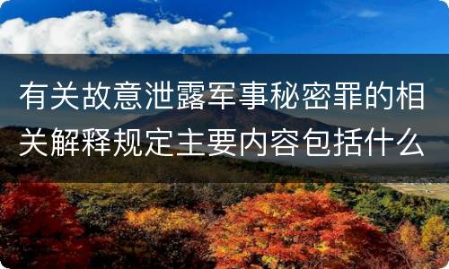 有关故意泄露军事秘密罪的相关解释规定主要内容包括什么