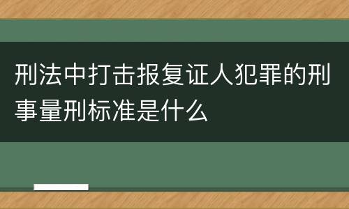 刑法中打击报复证人犯罪的刑事量刑标准是什么