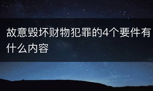 故意毁坏财物犯罪的4个要件有什么内容