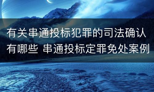 有关串通投标犯罪的司法确认有哪些 串通投标定罪免处案例