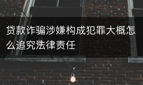 贷款诈骗涉嫌构成犯罪大概怎么追究法律责任