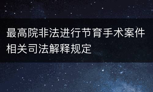 最高院非法进行节育手术案件相关司法解释规定