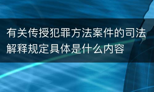 有关传授犯罪方法案件的司法解释规定具体是什么内容