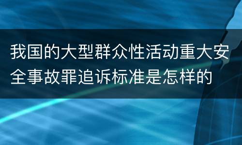 我国的大型群众性活动重大安全事故罪追诉标准是怎样的