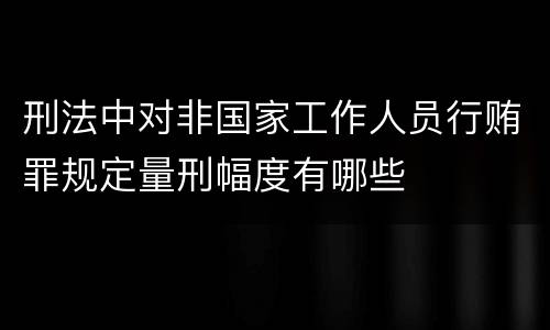 刑法中对非国家工作人员行贿罪规定量刑幅度有哪些