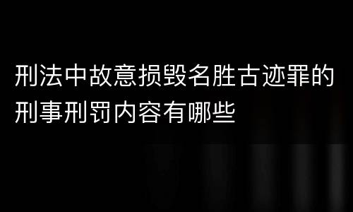 刑法中故意损毁名胜古迹罪的刑事刑罚内容有哪些