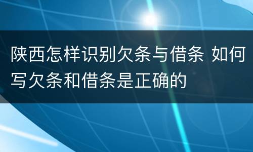 陕西怎样识别欠条与借条 如何写欠条和借条是正确的