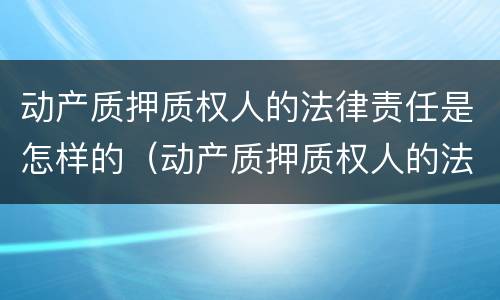 动产质押质权人的法律责任是怎样的（动产质押质权人的法律责任是怎样的规定）