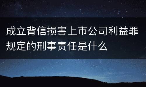 成立背信损害上市公司利益罪规定的刑事责任是什么