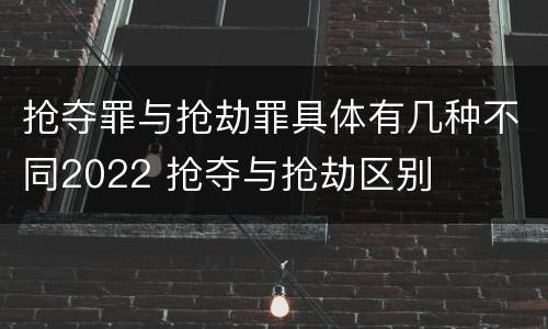 抢夺罪与抢劫罪具体有几种不同2022 抢夺与抢劫区别