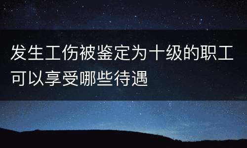 发生工伤被鉴定为十级的职工可以享受哪些待遇