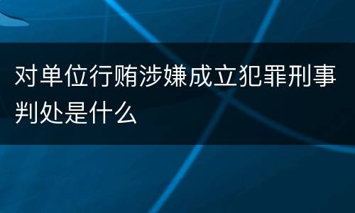 对单位行贿涉嫌成立犯罪刑事判处是什么