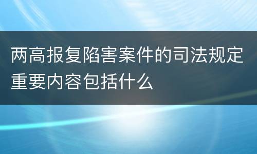 两高报复陷害案件的司法规定重要内容包括什么