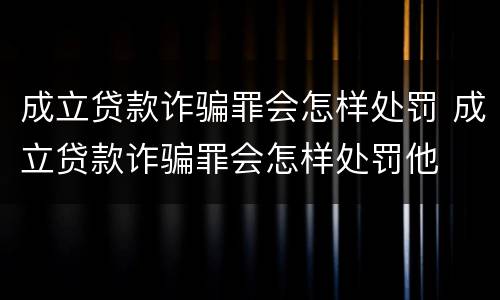 成立贷款诈骗罪会怎样处罚 成立贷款诈骗罪会怎样处罚他