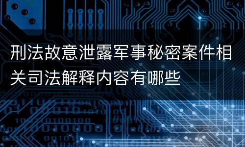 刑法故意泄露军事秘密案件相关司法解释内容有哪些