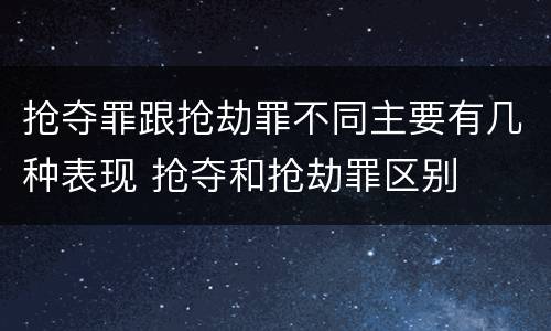 抢夺罪跟抢劫罪不同主要有几种表现 抢夺和抢劫罪区别