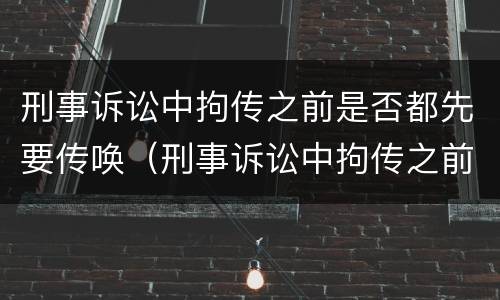 刑事诉讼中拘传之前是否都先要传唤（刑事诉讼中拘传之前是否都先要传唤呢）