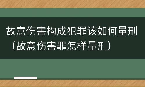 故意伤害构成犯罪该如何量刑（故意伤害罪怎样量刑）