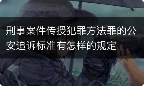 刑事案件传授犯罪方法罪的公安追诉标准有怎样的规定