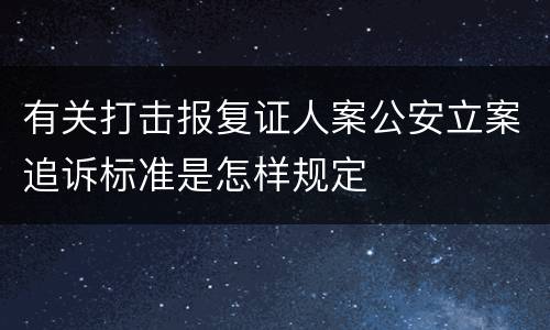 有关打击报复证人案公安立案追诉标准是怎样规定