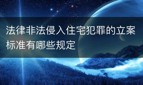 法律非法侵入住宅犯罪的立案标准有哪些规定