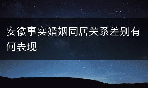 安徽事实婚姻同居关系差别有何表现