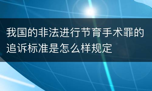 我国的非法进行节育手术罪的追诉标准是怎么样规定