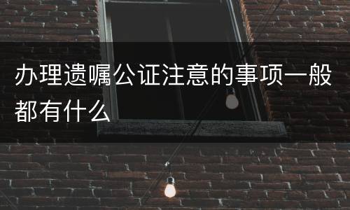 办理遗嘱公证注意的事项一般都有什么