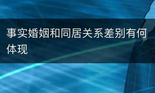 事实婚姻和同居关系差别有何体现